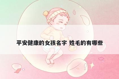 平安健康的女孩名字 姓毛的有哪些