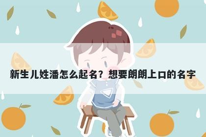 新生儿姓潘怎么起名？想要朗朗上口的名字