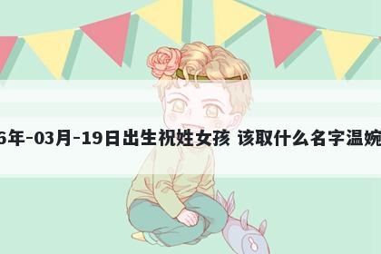 2026年-03月-19日出生祝姓女孩 该取什么名字温婉动人