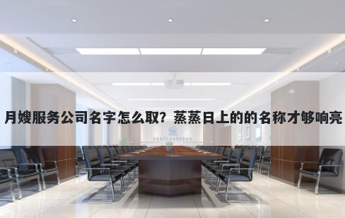 月嫂服务公司名字怎么取？蒸蒸日上的的名称才够响亮