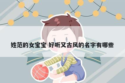 姓范的女宝宝 好听又古风的名字有哪些