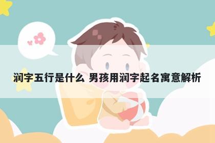 润字五行是什么 男孩用润字起名寓意解析