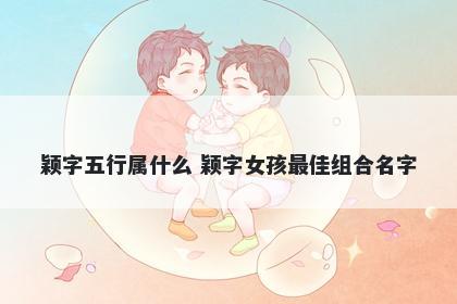 颖字五行属什么 颖字女孩最佳组合名字