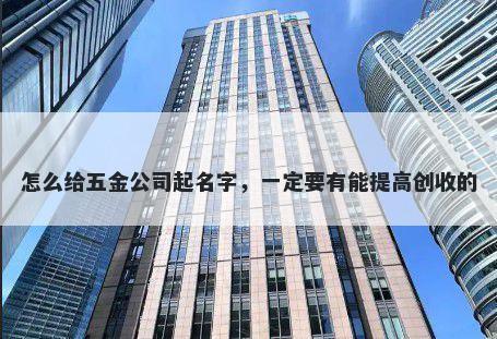 怎么给五金公司起名字，一定要有能提高创收的