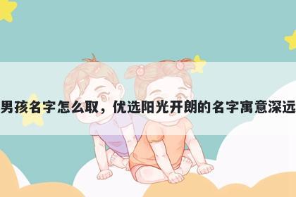 姓杭的男孩名字怎么取，优选阳光开朗的名字寓意深远又好听