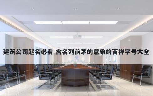 建筑公司起名必看 含名列前茅的意象的吉祥字号大全