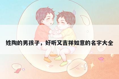 姓陶的男孩子，好听又吉祥如意的名字大全