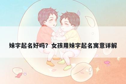 妹字起名好吗？女孩用妹字起名寓意详解