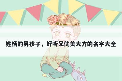 姓杨的男孩子，好听又优美大方的名字大全