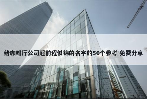 给咖啡厅公司起前程似锦的名字的50个参考 免费分享