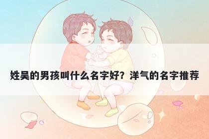 姓吴的男孩叫什么名字好？洋气的名字推荐