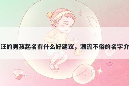 姓汪的男孩起名有什么好建议，潮流不俗的名字介绍