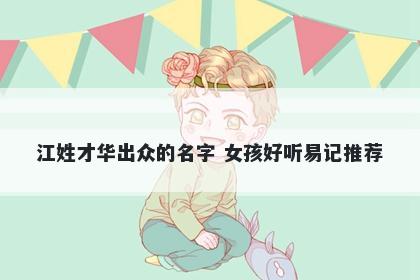 江姓才华出众的名字 女孩好听易记推荐