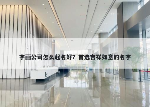 字画公司怎么起名好？首选吉祥如意的名字