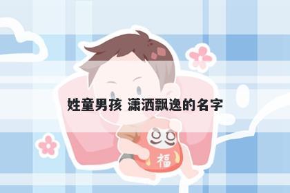 姓童男孩 潇洒飘逸的名字