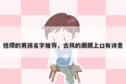 姓缪的男孩名字推荐，古风的朗朗上口有诗意