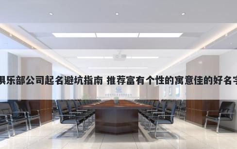 俱乐部公司起名避坑指南 推荐富有个性的寓意佳的好名字