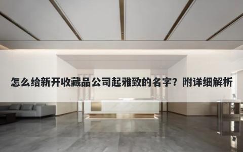 怎么给新开收藏品公司起雅致的名字？附详细解析