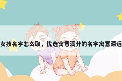 姓曹的女孩名字怎么取，优选寓意满分的名字寓意深远又好听