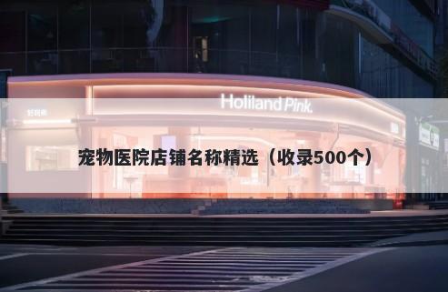 宠物医院店铺名称精选（收录500个）