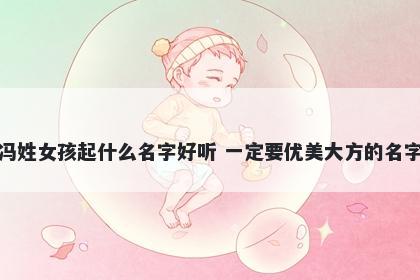 冯姓女孩起什么名字好听 一定要优美大方的名字