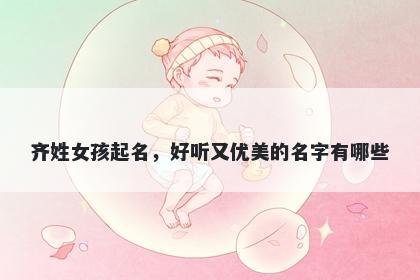 齐姓女孩起名，好听又优美的名字有哪些