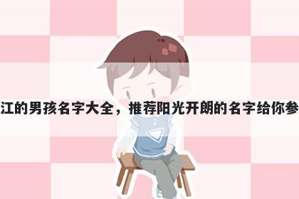 姓江的男孩名字大全，推荐阳光开朗的名字给你参考