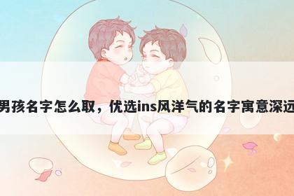 姓尹的男孩名字怎么取，优选ins风洋气的名字寓意深远又好听