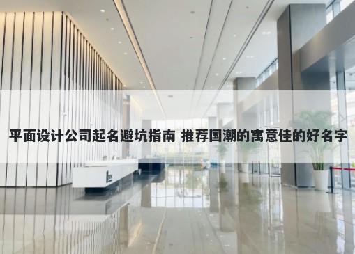 平面设计公司起名避坑指南 推荐国潮的寓意佳的好名字