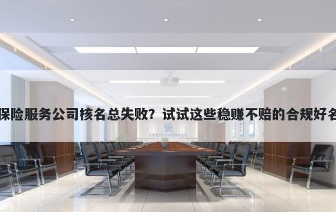 保险服务公司核名总失败？试试这些稳赚不赔的合规好名