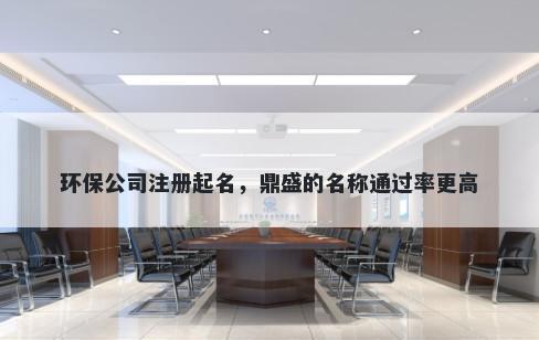 环保公司注册起名，鼎盛的名称通过率更高
