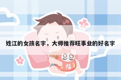 姓江的女孩名字，大师推荐旺事业的好名字