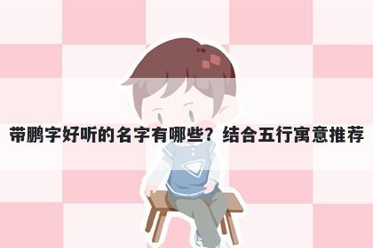 带鹏字好听的名字有哪些？结合五行寓意推荐