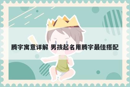 腾字寓意详解 男孩起名用腾字最佳搭配