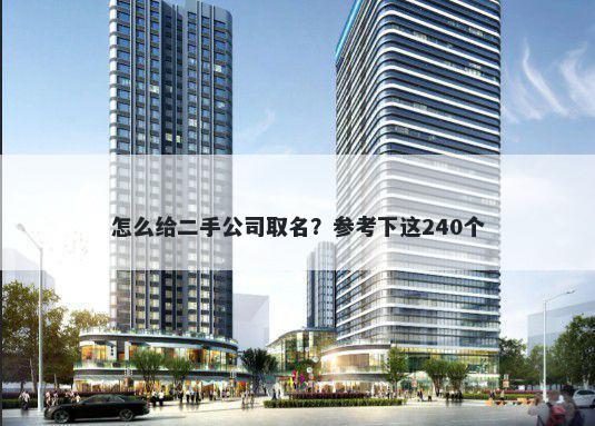 怎么给二手公司取名？参考下这240个