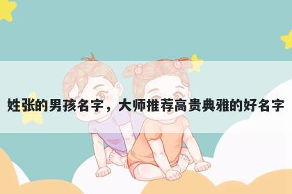 姓张的男孩名字，大师推荐高贵典雅的好名字