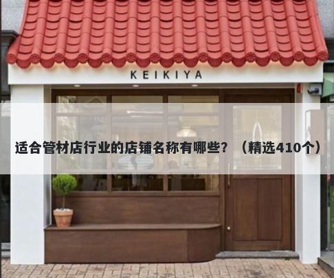 适合管材店行业的店铺名称有哪些？（精选410个）