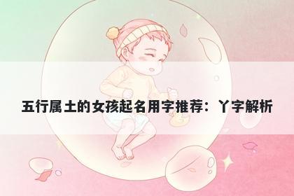 五行属土的女孩起名用字推荐：丫字解析