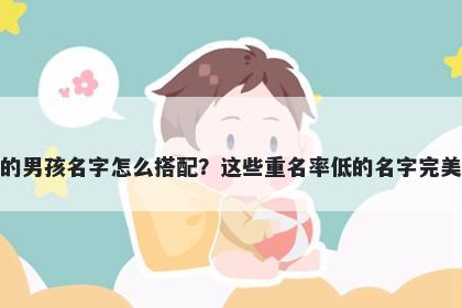 姓樊的男孩名字怎么搭配？这些重名率低的名字完美契合