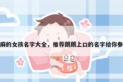 姓麻的女孩名字大全，推荐朗朗上口的名字给你参考