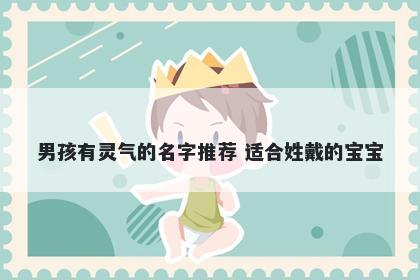 男孩有灵气的名字推荐 适合姓戴的宝宝