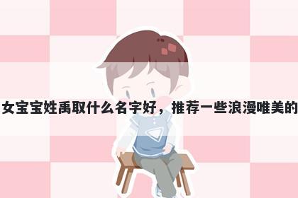 刚出生的女宝宝姓禹取什么名字好，推荐一些浪漫唯美的女孩名字