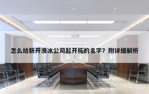 怎么给新开滑冰公司起开拓的名字？附详细解析