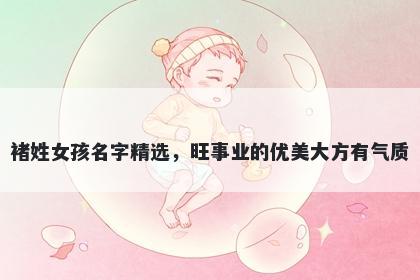 褚姓女孩名字精选，旺事业的优美大方有气质