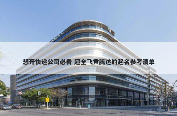 想开快递公司必看 超全飞黄腾达的起名参考清单