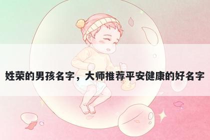 姓荣的男孩名字，大师推荐平安健康的好名字