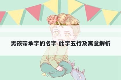 男孩带承字的名字 此字五行及寓意解析