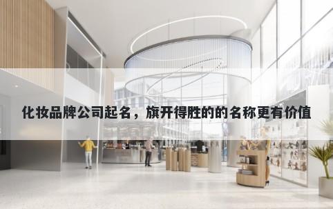 化妆品牌公司起名，旗开得胜的的名称更有价值