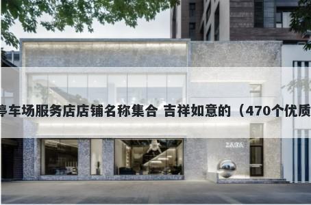 停车场服务店店铺名称集合 吉祥如意的（470个优质）