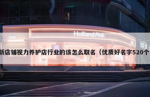 新店铺视力养护店行业的该怎么取名(优质好名字520个)